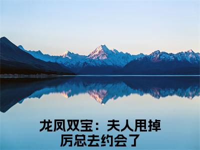 苏夏厉冷澈（龙凤双宝：夫人甩掉厉总去约会了）新上热文小说讲的是什么-小说苏夏厉冷澈（龙凤双宝：夫人甩掉厉总去约会了）全文免费阅读
