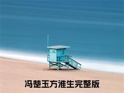 冯楚玉方淮生全文免费阅读无弹窗大结局-（冯楚玉方淮生）免费阅读无弹窗最新章节列表-笔趣阁