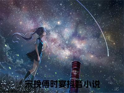 宋挽傅时宴全文免费阅读无弹窗大结局，宋挽傅时宴完整版在线阅读