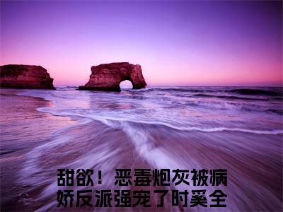 甜欲！恶毒炮灰被病娇反派强宠了时奚大结局免费阅读 甜欲！恶毒炮灰被病娇反派强宠了时奚全文小说