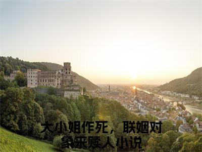 大小姐作死，联姻对象来赎人全文免费阅读无弹窗大结局_（大小姐作死，联姻对象来赎人）大小姐作死，联姻对象来赎人最新章节列表_笔趣阁（大小姐作死，联姻对象来赎人）