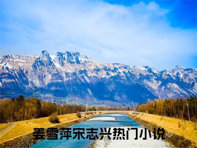 姜雪萍宋志兴是啥小说 姜雪萍宋志兴免费阅读无广告