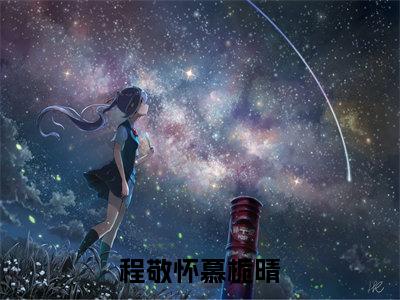 程敬怀慕栀晴小说好看吗 程敬怀慕栀晴热门推荐小说（程敬怀慕栀晴）全章节阅读_笔趣阁
