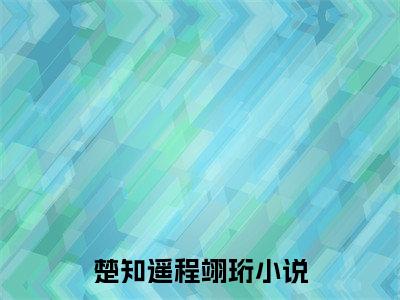 楚知遥程翊珩（楚知遥程翊珩）小说大结局全文免费阅读-楚知遥程翊珩抖音小说