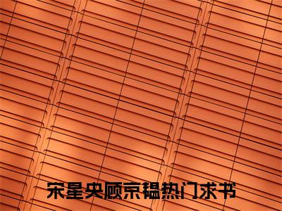 宋星央顾京韫今日阅读更新 宋星央顾京韫推荐免费新书