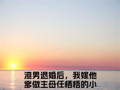 渣男退婚后，我嫁他爹做主母任栖梧免费阅读（渣男退婚后，我嫁他爹做主母任栖梧）全文免费阅读无弹窗大结局_渣男退婚后，我嫁他爹做主母任栖梧免费阅读最新章节列表_笔趣阁（渣男退婚后，我嫁他爹做主母任栖梧）