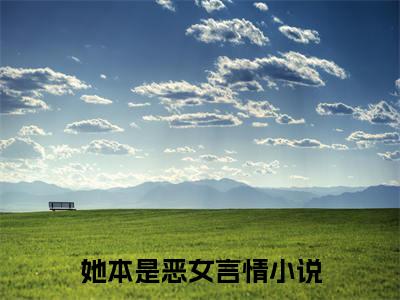 言欢宋丞（她本是恶女）小说全文-言欢宋丞小说免费阅读大结局