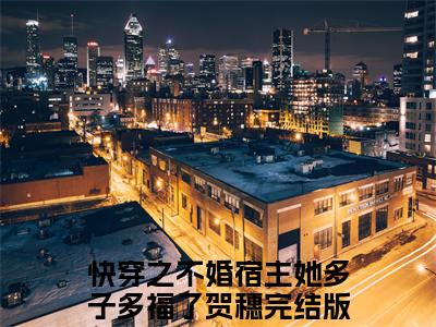 快穿之不婚宿主她多子多福了贺穗(快穿之不婚宿主她多子多福了贺穗)全文免费快穿之不婚宿主她多子多福了贺穗读无弹窗大结局_ 快穿之不婚宿主她多子多福了贺穗无弹窗最新章节列表_笔趣阁
