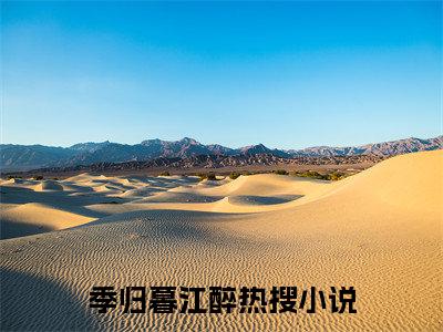 季归暮江醉全文免费完整版，季归暮江醉最新章节完整版阅读