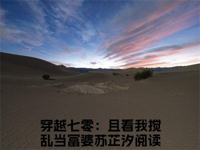 穿越七零：且看我搅乱当富婆苏芷汐免费小说-穿越七零：且看我搅乱当富婆苏芷汐全文阅读目录