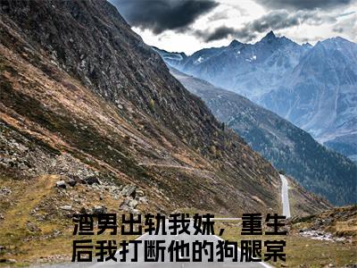 渣男出轨我妹，重生后我打断他的狗腿棠可心(渣男出轨我妹，重生后我打断他的狗腿棠可心)全文免费阅读无弹窗大结局_(渣男出轨我妹，重生后我打断他的狗腿棠可心)最新章节