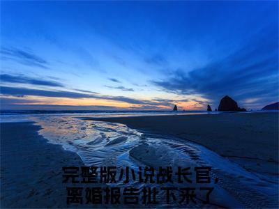 宋溶月战京尧小说完整版阅读-（战长官，离婚报告批下来了）小说全文免费阅读