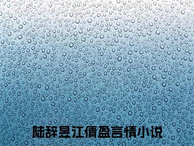 陆辞昱江倩盈全文免费大结局小说-陆辞昱江倩盈全文最新章节阅读