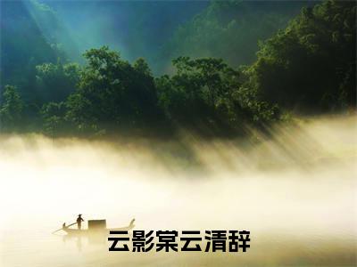甜爆款小说云影棠云清辞-云影棠云清辞免费在线阅读