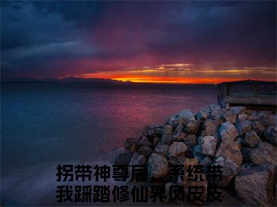 拐带神尊后，系统带我踩踏修仙界凤皮皮(拐带神尊后，系统带我踩踏修仙界凤皮皮)全文免费阅读无弹窗大结局_拐带神尊后，系统带我踩踏修仙界凤皮皮最新章节列表_笔趣阁