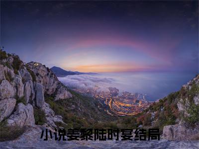 姜黎陆时宴最新完结言情文-姜黎陆时宴小说讲述的是什么姜黎陆时宴