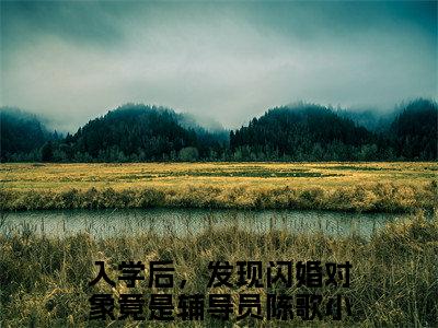 入学后，发现闪婚对象竟是辅导员陈歌（入学后，发现闪婚对象竟是辅导员陈歌）全文免费阅读无弹窗_入学后，发现闪婚对象竟是辅导员陈歌最新小说_笔趣阁（入学后，发现闪婚对象竟是辅导员陈歌）