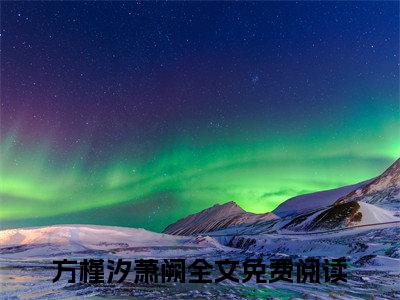 方槿汐萧阙小说全文免费阅读（方槿汐萧阙）全文免费阅读无弹窗_方槿汐萧阙小说全文免费阅读_笔趣阁（方槿汐萧阙）