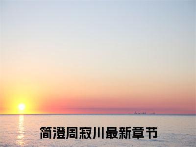 简澄周寂川阅读无弹窗大结局_（简澄周寂川阅读无弹窗）最新章节列表_笔趣阁（简澄周寂川）