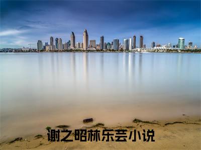 谢之昭林乐芸（谢之昭林乐芸)全文免费阅读无弹窗大结局_谢之昭林乐芸全文免费阅读_笔趣阁（谢之昭林乐芸）