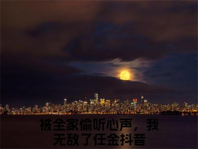 被全家偷听心声，我无敌了任金小说免费阅读-精选被全家偷听心声，我无敌了任金小说大结局阅读