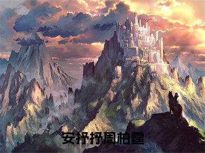 安抒抒周柏霆的小说（安抒抒周柏霆）免费阅读_安抒抒周柏霆小说免费阅读-笔趣阁