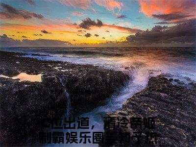 C位出道，清冷帝姬制霸娱乐圈姜知予（C位出道，清冷帝姬制霸娱乐圈姜知予）免费小说-（C位出道，清冷帝姬制霸娱乐圈姜知予）完结版在线阅读