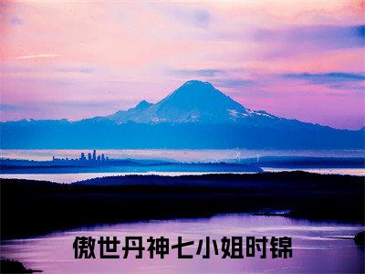 傲世丹神七小姐时锦（傲世丹神七小姐时锦）最新热门小说-傲世丹神七小姐时锦免费阅读