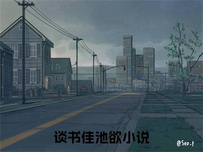 谈书佳池欲(谈书佳池欲)小说免费阅读-谈书佳池欲全文阅读-笔趣阁（谈书佳池欲）