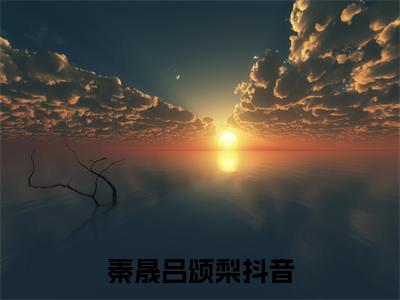 秦晟吕颂梨(秦晟吕颂梨)全文免费阅读无弹窗大结局_秦晟吕颂梨免费阅读最新章节列表_笔趣阁（秦晟吕颂梨）