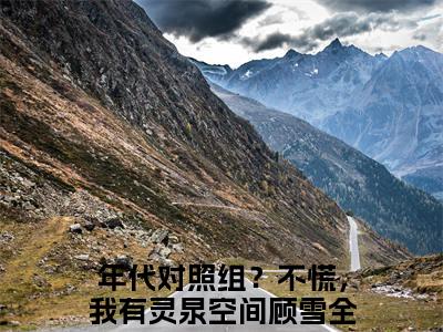 年代对照组？不慌，我有灵泉空间顾雪抖音新上免费热文 年代对照组？不慌，我有灵泉空间顾雪完结免费阅读无弹窗