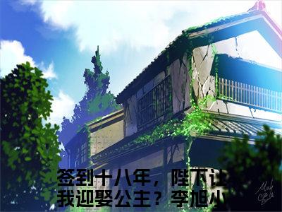 签到十八年，陛下让我迎娶公主？李旭(签到十八年，陛下让我迎娶公主？李旭)全文免费阅读_签到十八年，陛下让我迎娶公主？李旭（签到十八年，陛下让我迎娶公主？李旭在线小说免费阅读）全文阅读