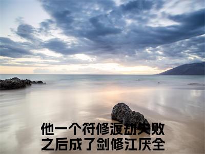他一个符修渡劫失败之后成了剑修江厌小说免费阅读-精选他一个符修渡劫失败之后成了剑修江厌小说大结局阅读