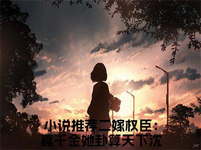 二嫁权臣：真千金她卦算天下沈栖月小说(二嫁权臣：真千金她卦算天下沈栖月)全文免费阅读无弹窗大结局_(二嫁权臣：真千金她卦算天下沈栖月小说全文免费阅读)二嫁权臣：真千金她卦算天下沈栖月最新章节列表笔趣阁（二嫁权臣：真千金她卦算天下沈栖月）