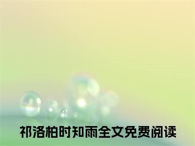 祁洛柏时知雨小说（祁洛柏时知雨）全文免费阅读无弹窗大结局_祁洛柏时知雨最新章节列表_笔趣阁（祁洛柏时知雨）