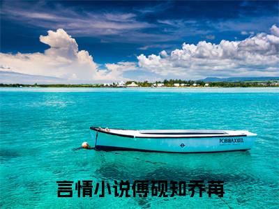 傅砚知乔苒的小说全文免费阅读无弹窗，傅砚知乔苒的小说在线免费阅读大结局