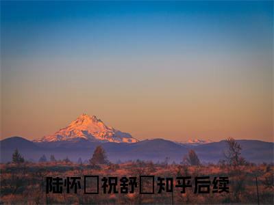 陆怀璟祝舒珣小说全文免费阅读-陆怀璟祝舒珣（陆怀璟祝舒珣）小说最新章节