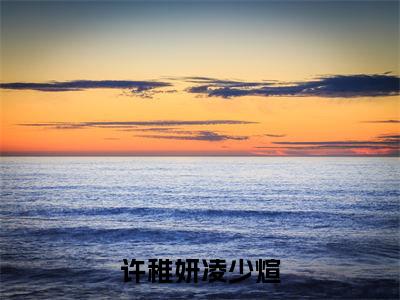 许稚妍凌少煊（许稚妍凌少煊）全文阅读-（许稚妍凌少煊）小说免费阅读最新章节