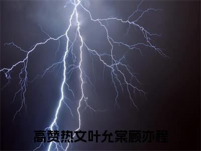 叶允棠顾亦程最新完结小说阅读-叶允棠顾亦程小说收藏阅读