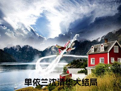 单依兰沈清华（单依兰沈清华）全文免费阅读大结局_单依兰沈清华最新章节列表_笔趣阁