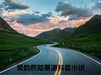 裴韵然陆寒湛小说全文(裴韵然陆寒湛)免费阅读全文无弹窗大结局_ 裴韵然陆寒湛免费阅读无弹窗小说_笔趣阁