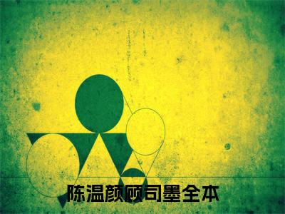 陈温颜顾司墨(陈温颜顾司墨)全文免费读无弹窗大结局_陈温颜顾司墨免费小说无弹窗最新章节列表_笔趣阁