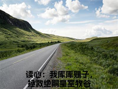读心：我库库赐子，拯救绝嗣皇室牧谷小说（读心：我库库赐子，拯救绝嗣皇室牧谷）完整版全文在线赏析-小说全文大结局已完结