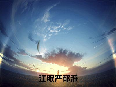 江眠严郁深小说全文免费阅读 江眠严郁深小说全文在线赏析_笔趣阁