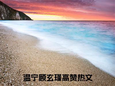 温宁顾玄瑾小说全文免费阅读（温宁顾玄瑾）全文免费阅读无弹窗大结局_(温宁顾玄瑾)温宁顾玄瑾小说免费阅读无弹窗最新章节列表_笔趣阁（温宁顾玄瑾）