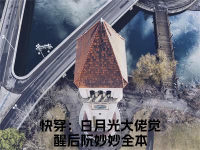 快穿：白月光大佬觉醒后阮妙妙小说最新章节在线阅读_快穿：白月光大佬觉醒后阮妙妙在线阅读