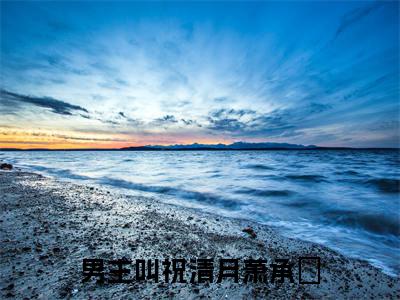 祝清月萧承瑄（祝清月萧承瑄）全文免费阅读无弹窗大结局_祝清月萧承瑄最新章节列表-笔趣阁祝清月萧承瑄