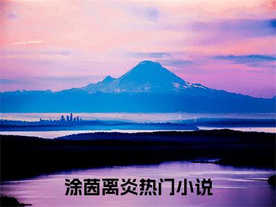涂茵离炎（涂茵离炎）全文免费阅读最新章节大结局_涂茵离炎最新章节列表_笔趣阁