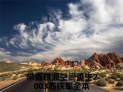 带着桃源空间重生2003苏铁军（带着桃源空间重生2003苏铁军）小说全文免费阅读正版无弹窗，带着桃源空间重生2003苏铁军免费阅读