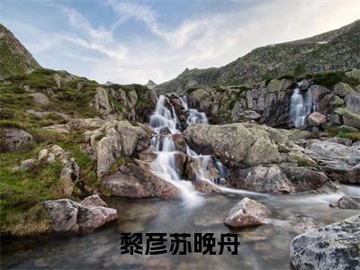 黎彦苏晚舟小说(黎彦苏晚舟)小说全文免费阅读_（黎彦苏晚舟）黎彦苏晚舟最新章节列表